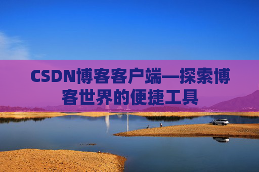 CSDN博客客户端—探索博客世界的便捷工具